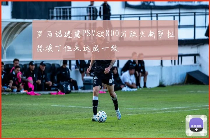 罗马诺透露PSV欲800万欧买断萨拉赫埃丁但未达成一致