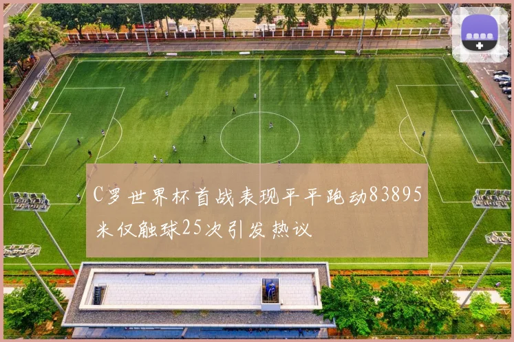 C罗世界杯首战表现平平跑动83895米仅触球25次引发热议