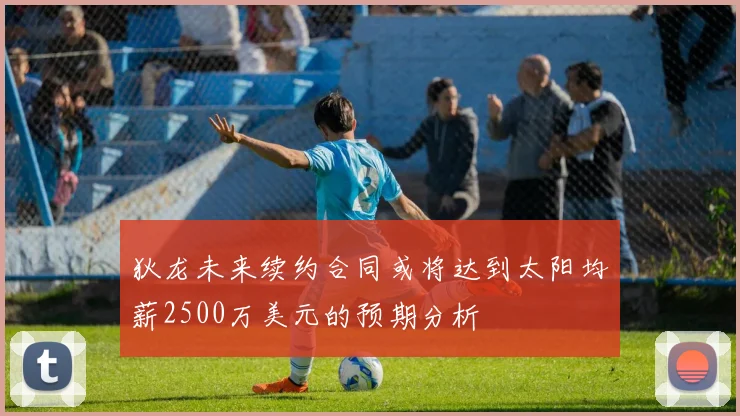 狄龙未来续约合同或将达到太阳均薪2500万美元的预期分析