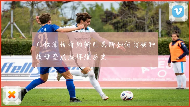 利物浦传奇约翰巴恩斯如何打破种族壁垒成就辉煌历史