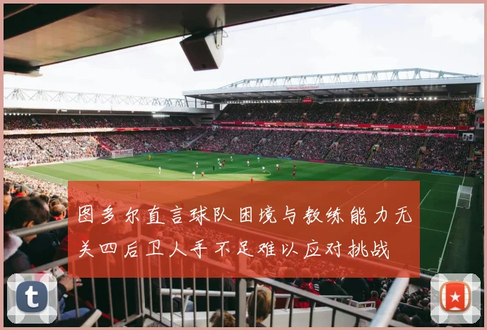 图多尔直言球队困境与教练能力无关四后卫人手不足难以应对挑战