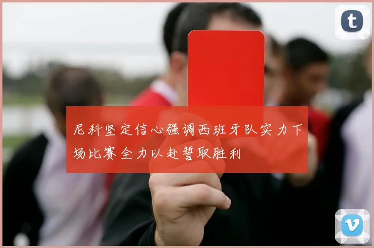 尼科坚定信心强调西班牙队实力下场比赛全力以赴誓取胜利