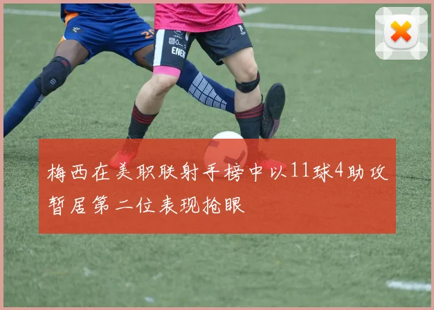梅西在美职联射手榜中以11球4助攻暂居第二位表现抢眼