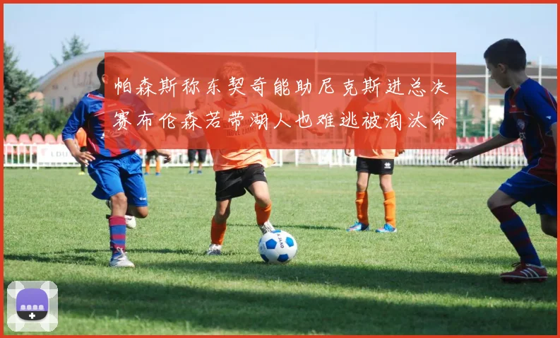 帕森斯称东契奇能助尼克斯进总决赛布伦森若带湖人也难逃被淘汰命运