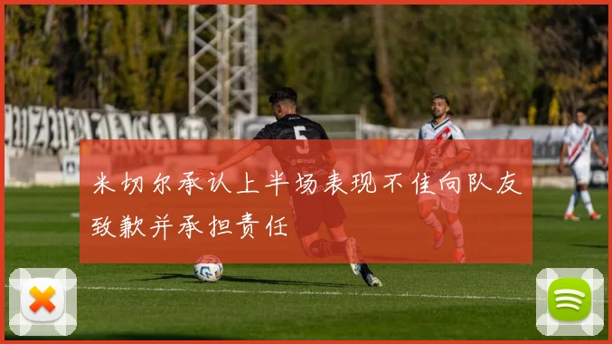 米切尔承认上半场表现不佳向队友致歉并承担责任