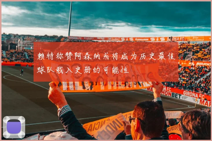 赖特称赞阿森纳或将成为历史最佳球队载入史册的可能性