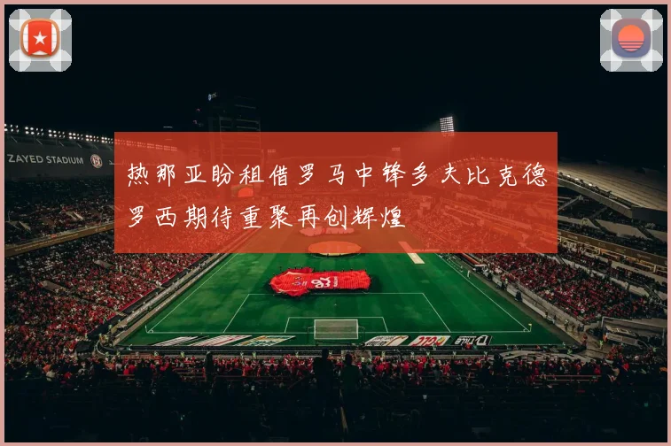 热那亚盼租借罗马中锋多夫比克德罗西期待重聚再创辉煌