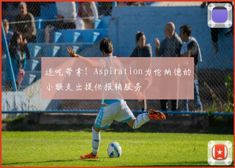 连吃带拿！Aspiration为伦纳德的小额支出提供报销服务